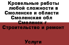 Кровельные работы любой сложности в Смоленске и области - Смоленская обл., Смоленск г. Строительство и ремонт » Услуги   